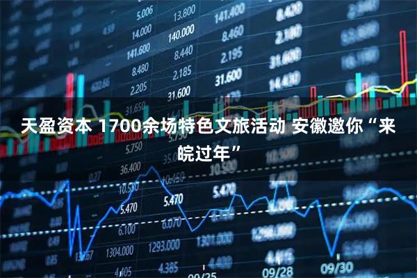 天盈资本 1700余场特色文旅活动 安徽邀你“来皖过年”