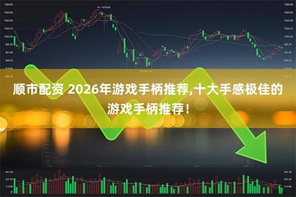 顺市配资 2026年游戏手柄推荐,十大手感极佳的游戏手柄推荐！