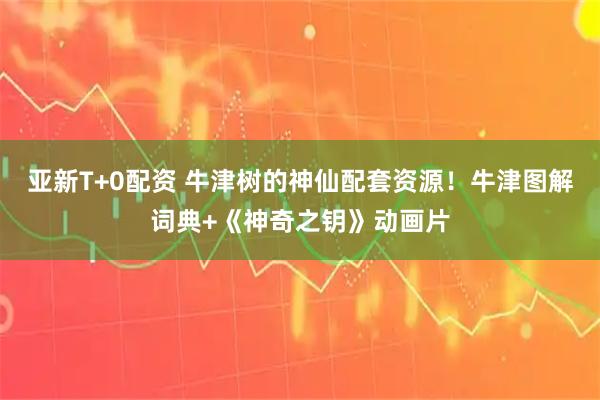 亚新T+0配资 牛津树的神仙配套资源！牛津图解词典+《神奇之钥》动画片