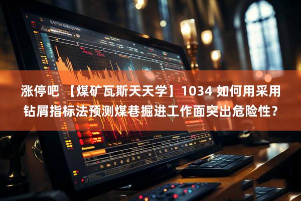 涨停吧 【煤矿瓦斯天天学】1034 如何用采用钻屑指标法预测煤巷掘进工作面突出危险性？