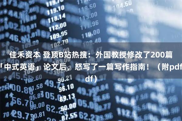 佳禾资本 登顶B站热搜：外国教授修改了200篇「中式英语」论文后，怒写了一篇写作指南！（附pdf）